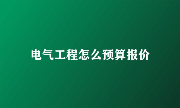 电气工程怎么预算报价