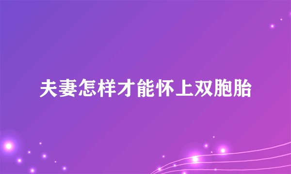 夫妻怎样才能怀上双胞胎