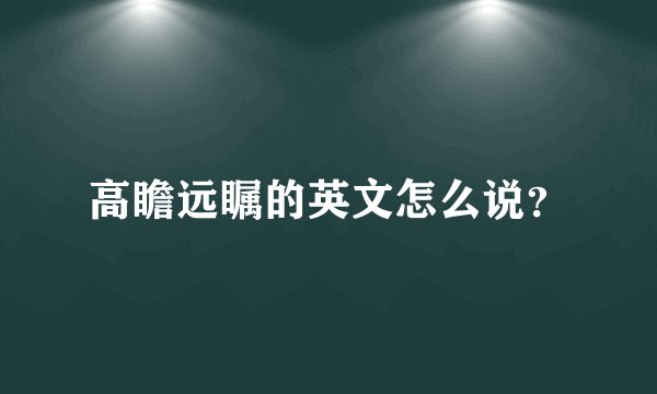 高瞻远瞩的英文怎么说？