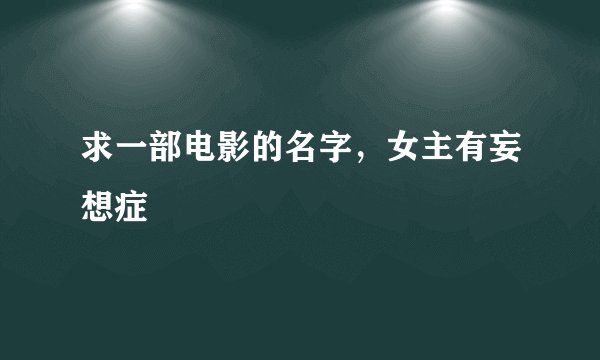 求一部电影的名字，女主有妄想症