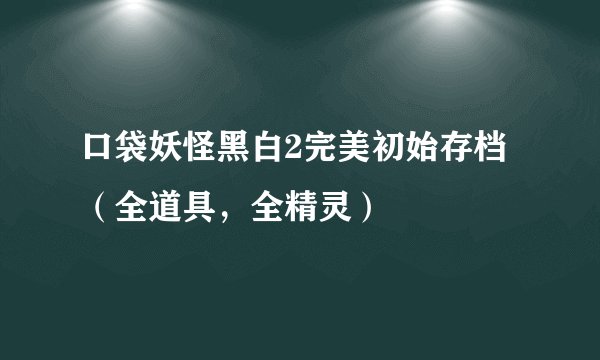 口袋妖怪黑白2完美初始存档（全道具，全精灵）