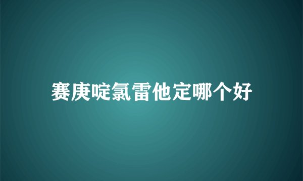 赛庚啶氯雷他定哪个好