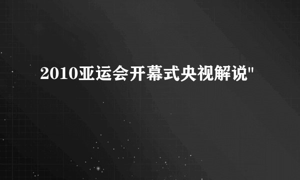 2010亚运会开幕式央视解说