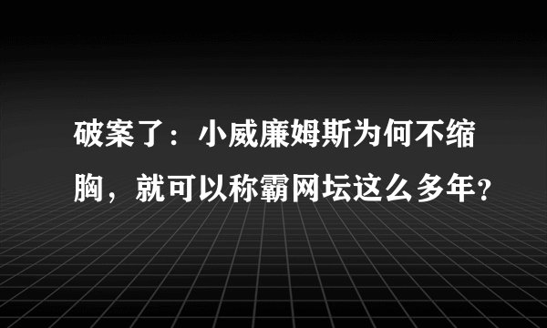 破案了：小威廉姆斯为何不缩胸，就可以称霸网坛这么多年？