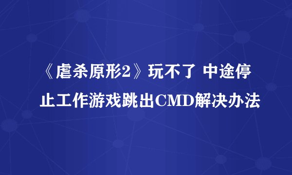 《虐杀原形2》玩不了 中途停止工作游戏跳出CMD解决办法