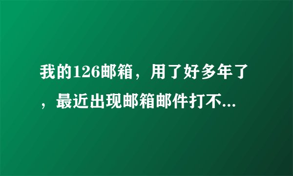我的126邮箱，用了好多年了，最近出现邮箱邮件打不开，点击未读邮件，上面一直显示数据加载 请教原因 谢谢