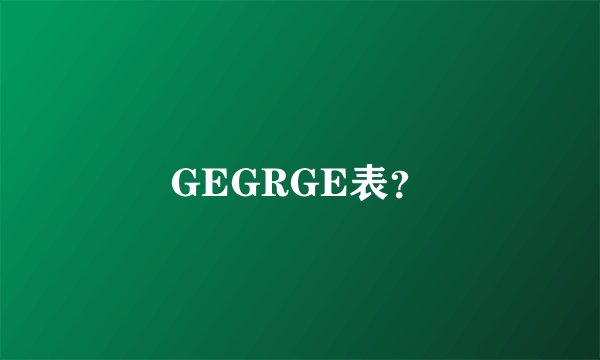 GEGRGE表？