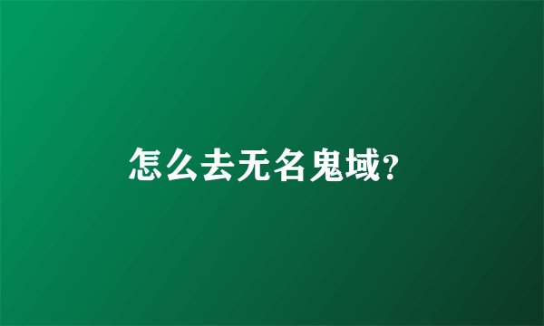 怎么去无名鬼域？
