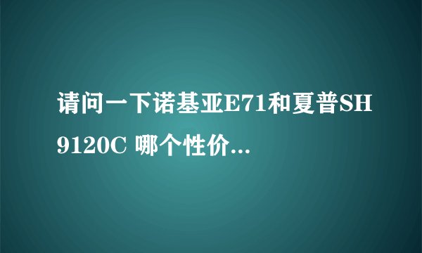 请问一下诺基亚E71和夏普SH9120C 哪个性价比比较高一点？