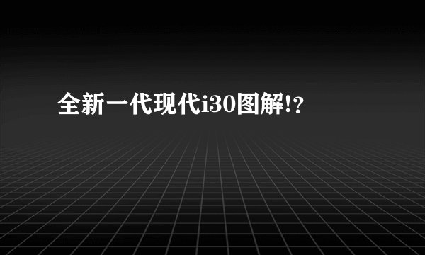全新一代现代i30图解!？