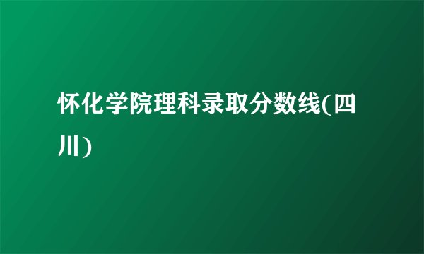 怀化学院理科录取分数线(四川)