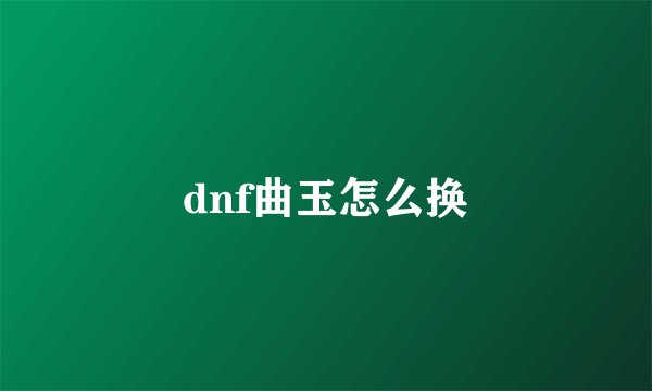 dnf曲玉怎么换
