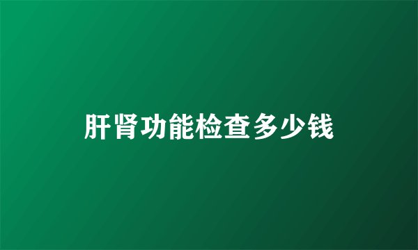 肝肾功能检查多少钱
