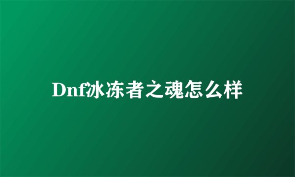 Dnf冰冻者之魂怎么样