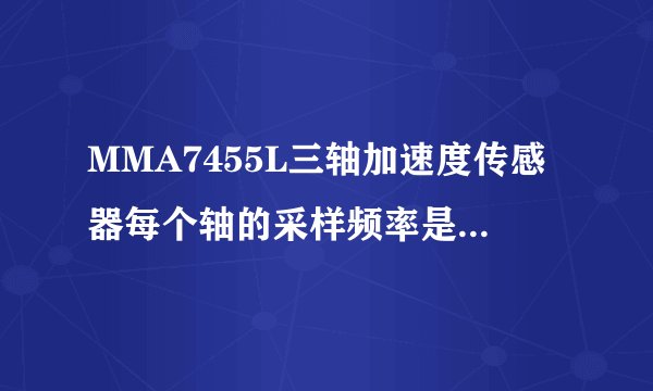 MMA7455L三轴加速度传感器每个轴的采样频率是多少啊？