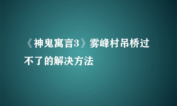 《神鬼寓言3》雾峰村吊桥过不了的解决方法