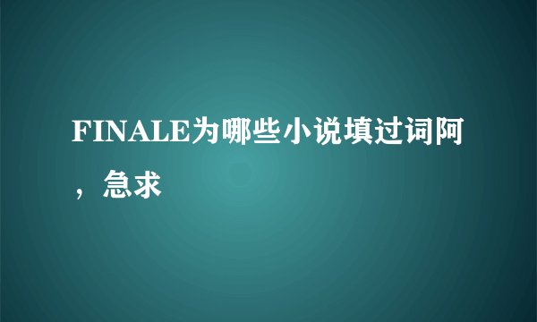 FINALE为哪些小说填过词阿，急求