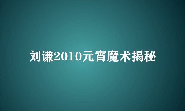 刘谦2010元宵魔术揭秘