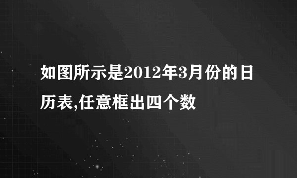 如图所示是2012年3月份的日历表,任意框出四个数