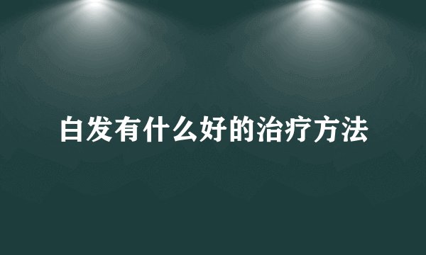 白发有什么好的治疗方法