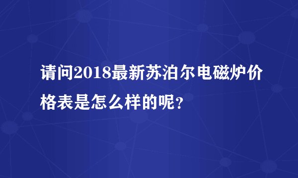 请问2018最新苏泊尔电磁炉价格表是怎么样的呢？