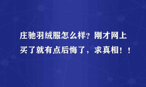 庄驰羽绒服怎么样？刚才网上买了就有点后悔了，求真相！！