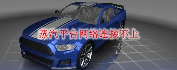 总是无法连接到蒸汽平台怎么回事