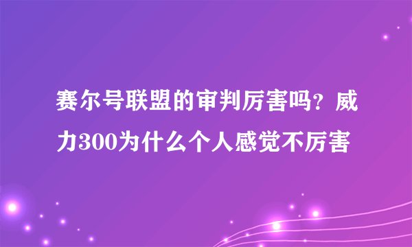赛尔号联盟的审判厉害吗？威力300为什么个人感觉不厉害