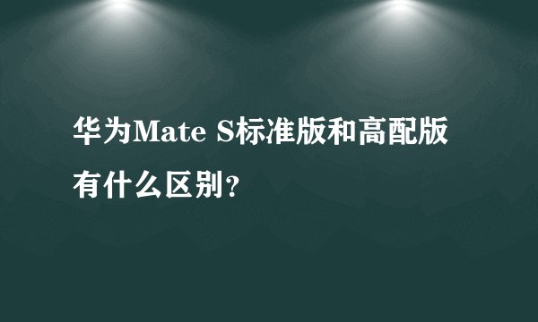 华为Mate S标准版和高配版有什么区别？