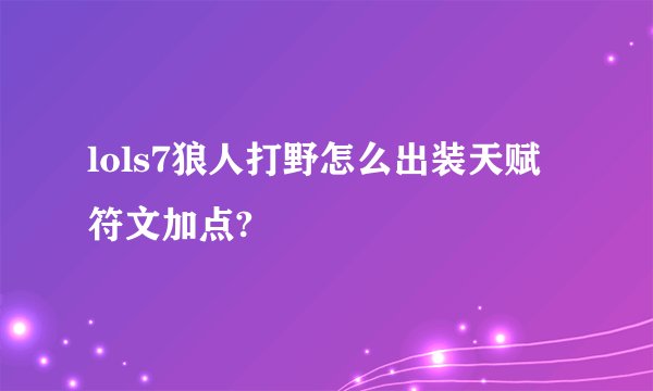 lols7狼人打野怎么出装天赋符文加点?