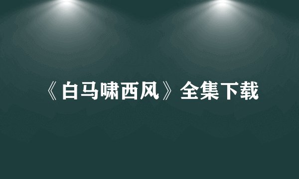 《白马啸西风》全集下载