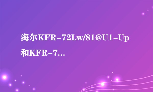 海尔KFR-72Lw/81@U1-Up和KFR-72Lw对比？