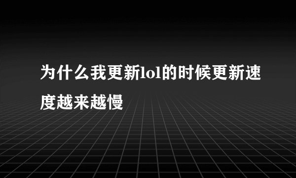 为什么我更新lol的时候更新速度越来越慢