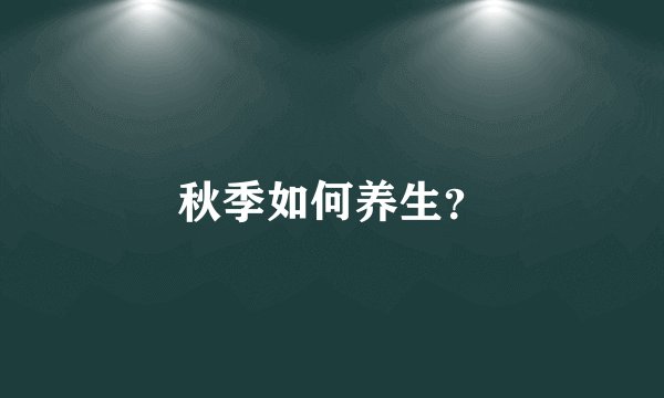 秋季如何养生？
