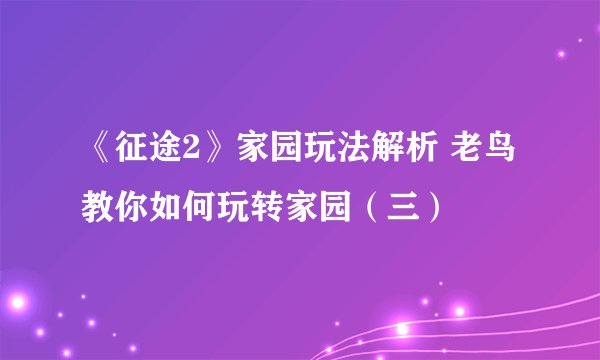 《征途2》家园玩法解析 老鸟教你如何玩转家园（三）