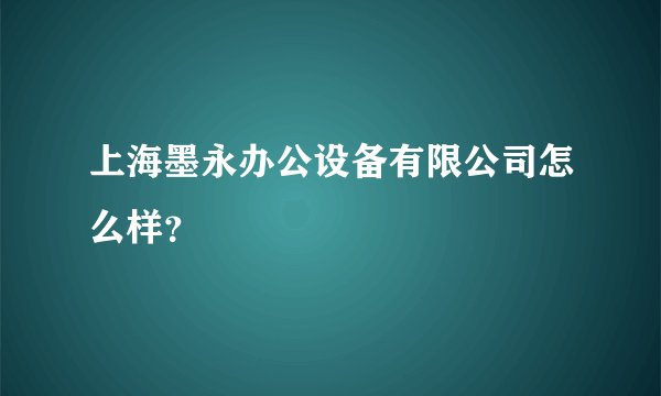 上海墨永办公设备有限公司怎么样？
