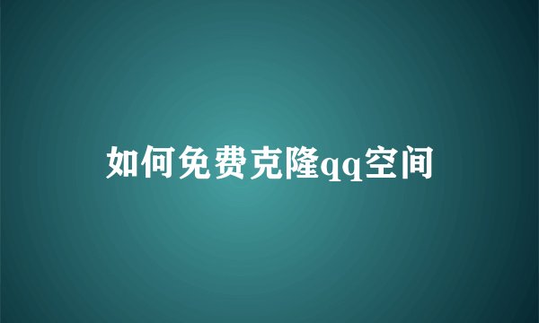 如何免费克隆qq空间