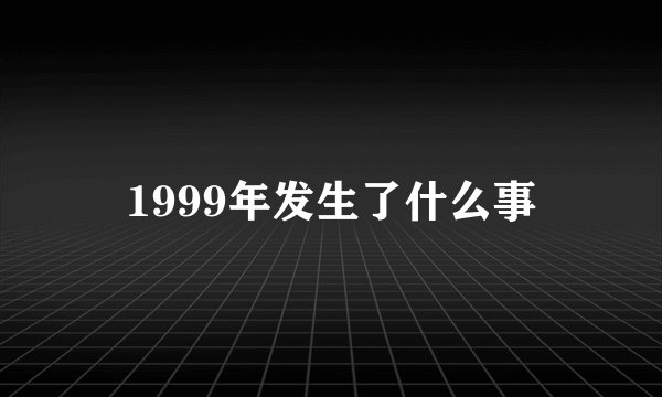 1999年发生了什么事