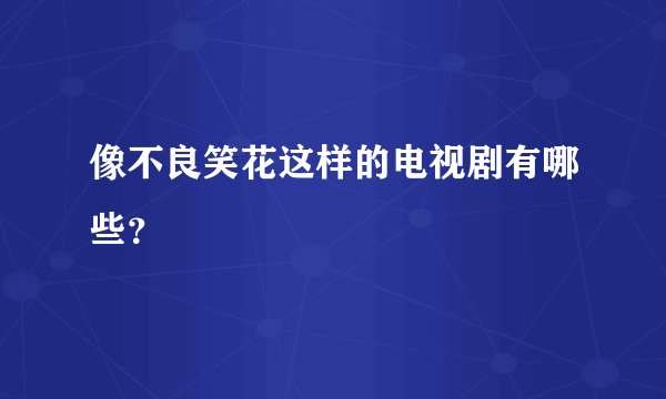 像不良笑花这样的电视剧有哪些？