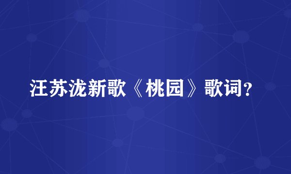 汪苏泷新歌《桃园》歌词？