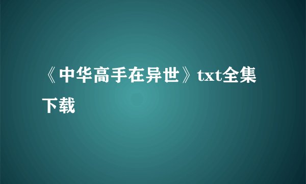 《中华高手在异世》txt全集下载