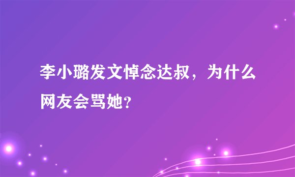 李小璐发文悼念达叔，为什么网友会骂她？