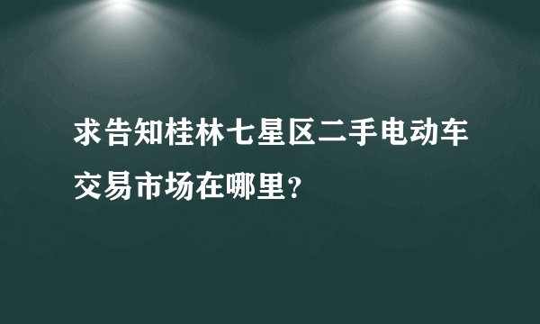 求告知桂林七星区二手电动车交易市场在哪里？