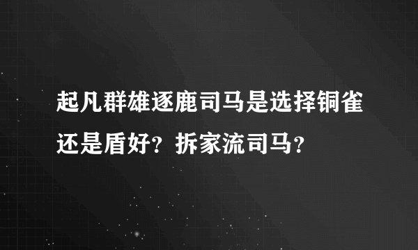 起凡群雄逐鹿司马是选择铜雀还是盾好？拆家流司马？