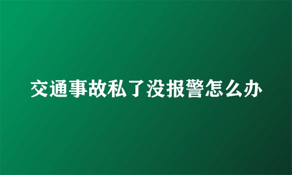交通事故私了没报警怎么办