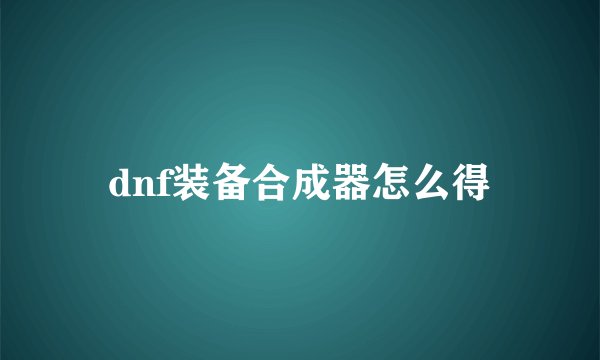 dnf装备合成器怎么得