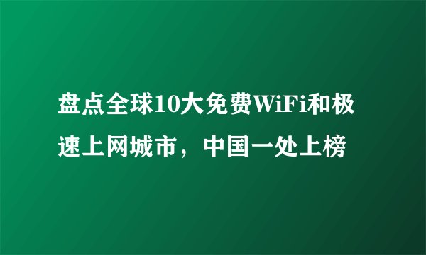 盘点全球10大免费WiFi和极速上网城市，中国一处上榜