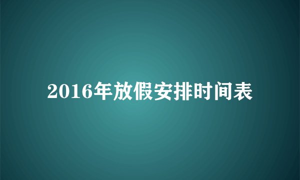 2016年放假安排时间表