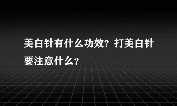 美白针有什么功效？打美白针要注意什么？