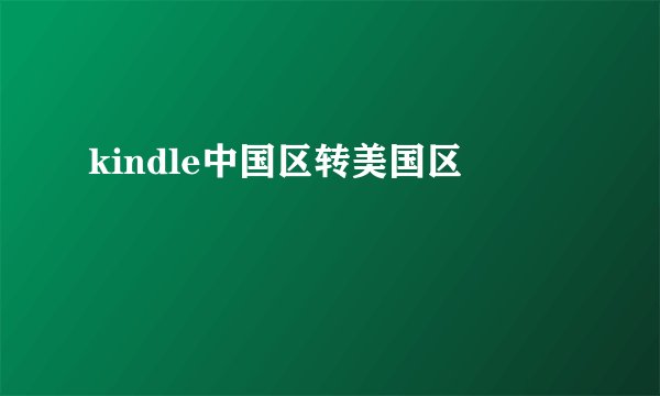 kindle中国区转美国区